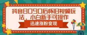 抖音8090后怀旧视频玩法,小白新手可操作,迅速涨粉变现(教程+素材)【揭秘】-优优云创网