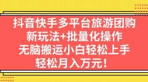 （7116期）抖音快手多平台旅游团购，新玩法+批量化操作，无脑搬运小白轻松上手，轻…-优优云创网