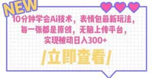 10分钟学会Ai技术，表情包最新玩法，每一张都是原创无脑上传平台日入300+【揭秘】-优优云创网