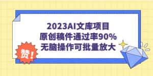 (7122期)2023AI文库项目,原创稿件通过率90%,无脑操作可批量放大-优优云创网
