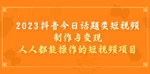 (7123期)2023抖音今日话题类短视频制作与变现,人人都能操作的短视频项目-优优云创网