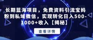 长期蓝海项目，免费资料引流宝妈粉到私域微信，实现转化日入500-1000+收入【揭秘】-优优云创网