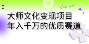 （7124期）大师文化变现项目 年入千万的优质赛道-优优云创网