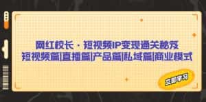 （7129期）网红校长·短视频IP变现通关秘笈：短视频篇+直播篇+产品篇+私域篇+商业模式-优优云创网