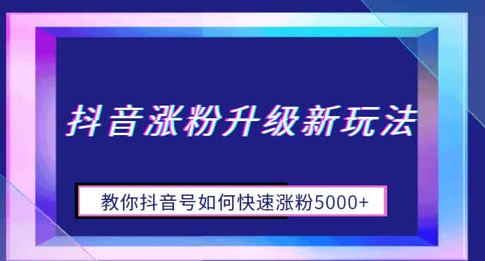 抖音涨粉升级新玩法，教你抖音号如何快速涨粉5000+【揭秘】