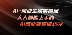 （7135期）AI·商业生财实操课：人人都能上手的AI·商业变现课-优优云创网