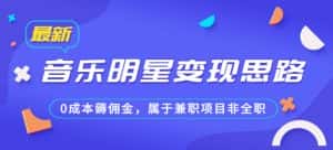 某公众号付费文章《音乐明星变现思路，0成本薅佣金，属于兼职项目非全职》-优优云创网