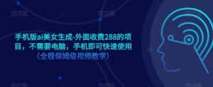 手机版ai美女生成-外面收费288的项目,不需要电脑,手机即可快速使用(全程保姆级视频教学)-优优云创网
