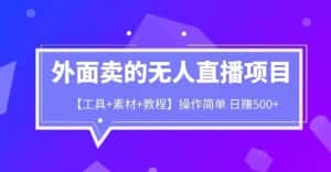 外面卖1980的无人直播项目【工具+素材+教程】日赚500+【揭秘】-优优云创网