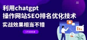 利用chatgpt操作网站SEO排名优化技术:实战效果相当不错(5节视频课)-优优云创网