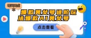爆款美女号进阶玩法爆款AI美女号,日入1000零元无成本【揭秘】-优优云创网