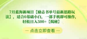 7月蓝海新项目【励志书单号最新思路玩法】,适合0基础小白,一部手机即可操作,轻松日入500+【揭秘】-优优云创网