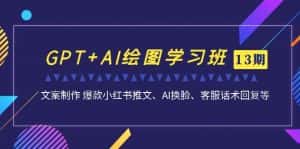 （7157期）GPT+AI绘图学习班【13期更新】 文案制作 爆款小红书推文、AI换脸、客服话术-优优云创网