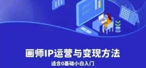 画师IP运营与变现方法，0基础小白进阶自由插画师系统课-优优云创网