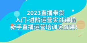 （7162期）2023直播带货入门-进阶运营实战课程：新手直播运营培训实战课！-优优云创网