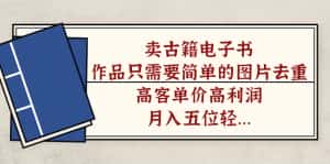 (7165期)卖古籍电子书,作品只需要简单的图片去重,高客单价高利润,月入五位轻…-优优云创网