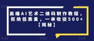 高端AI艺术二维码制作教程，拒绝低质量，一单收徒500+【揭秘】-优优云创网
