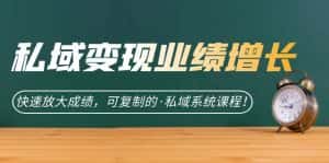 （7172期）私域·变现业绩增长：快速放大成绩，可复制的·私域系统课程！-优优云创网