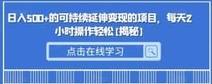 日入500+的可持续延伸变现的项目，每天2小时操作轻松【揭秘】-优优云创网