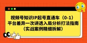 (7193期)视频号-知识IP起号直通车(0-1)平台差异一次讲透入局分析打法指南(实战-优优云创网