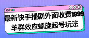 （7194期）最新快手播剧外面收费1999羊群效应螺旋起号玩法配合流量日入几百完全没问题-优优云创网