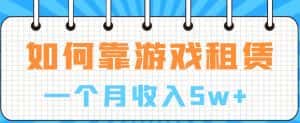 如何靠游戏租赁业务一个月收入5w+【揭秘】-优优云创网