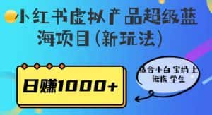 小红书虚拟产品超级蓝海项目(新玩法)适合小白宝妈上班族学生,日赚1000+【揭秘】-优优云创网