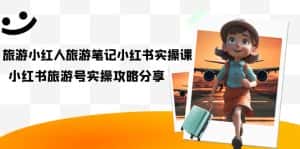 （7204期）旅游小红人-旅游笔记小红书实操课，小红书旅游号实操攻略分享（8节课）-优优云创网