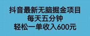 抖音最新无脑掘金项目，每天五分钟，轻松一单收入600元【揭秘】-优优云创网