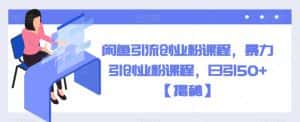 闲鱼引流创业粉课程，暴力引创业粉课程，日引50+【揭秘】-优优云创网