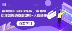 视频号引流变现系统,视频号引流变现的底层逻辑+人性规律-优优云创网