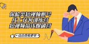 (7216期)保险类短视频账号线上获客训练营,短视频搞钱爆破营-优优云创网