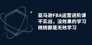 (7217期)亚马逊-FBA运营进阶课,不实战,没效果的学习,统统都是无效学习-优优云创网