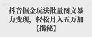 抖音掘金玩法批量图文暴力变现,轻松月入五万加【揭秘】-优优云创网