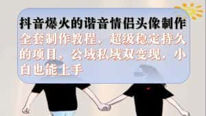 （7222期）抖音爆火的谐音情侣头像制作全套制作教程，超级稳定持久，公域私域双变现-优优云创网