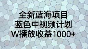 全新蓝海项目,蓝色中视频计划,1W播放量1000+【揭秘】-优优云创网