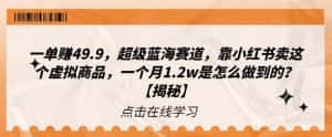 一单赚49.9,超级蓝海赛道,靠小红书卖这个虚拟商品,一个月1.2w是怎么做到的?【揭秘】-优优云创网