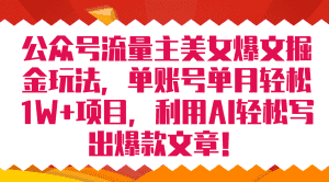 （7235期）公众号流量主美女爆文掘金玩法 单账号单月轻松8000+利用AI轻松写出爆款文章-优优云创网