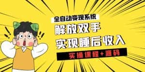 （7236期）《全自动变现系统》解放双手，实现睡后收入（实操课程+源码）-优优云创网