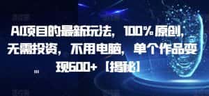 AI项目的最新玩法,100%原创,无需投资,不用电脑,单个作品变现600+【揭秘】-优优云创网