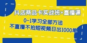 (7240期)抖店商品卡实战班+直播课-8月 0-1学习全部方法 不直播不拍短视频日出1000单-优优云创网