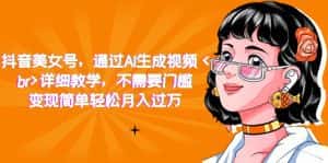 (7247期)抖音美女号,通过AI生成视频,详细教学,不需要门槛,变现简单轻松月入过万-优优云创网
