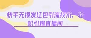 快手无损发红包引流技术，轻松引爆直播间【揭秘】-优优云创网
