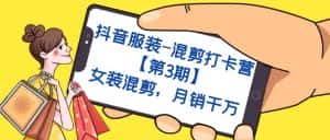 (7254期)抖音服装-混剪打卡营【第3期】,女装混剪,月销千万-优优云创网