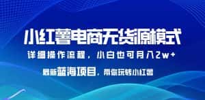 小红薯电商无货源模式,最新蓝海项目,带你玩转小红薯,小白也可月入2w+【揭秘】-优优云创网