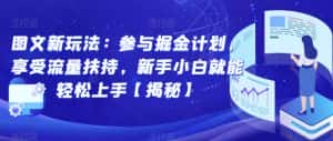 图文新玩法:参与掘金计划,享受流量扶持,新手小白就能轻松上手【揭秘】-优优云创网