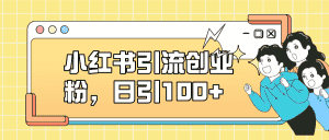 （7264期）小红书引流创业粉，日引100+，小白可上手，可矩阵操作-优优云创网