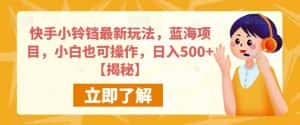 快手小铃铛最新玩法,蓝海项目,小白也可操作,日入500+【揭秘】-优优云创网