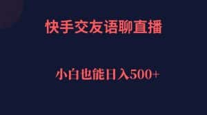 （7275期）快手交友语聊直播，轻松日入500＋-优优云创网