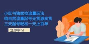 （7301期）小红书独家拉流量玩法，纯自然流量起号无货源卖货 三天起号轻松一天上百单-优优云创网